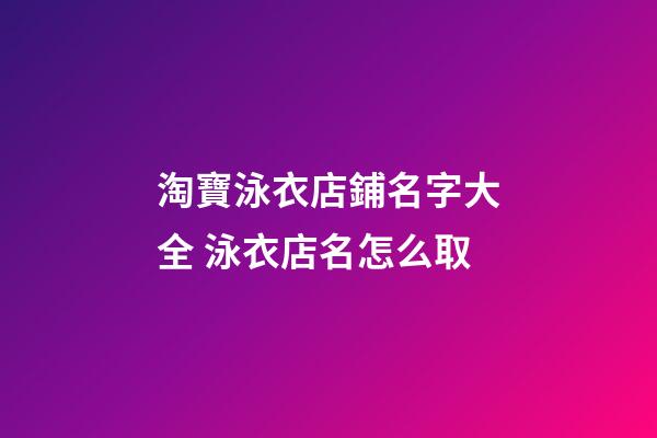 淘寶泳衣店鋪名字大全 泳衣店名怎么取-第1張-店鋪起名-玄機(jī)派